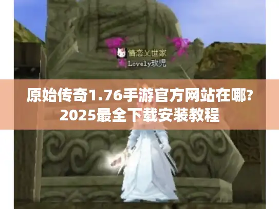 原始传奇1.76手游官方网站在哪?2025最全下载安装教程 原始传奇1.76手游官方网站在哪?2025最全下载安装教程