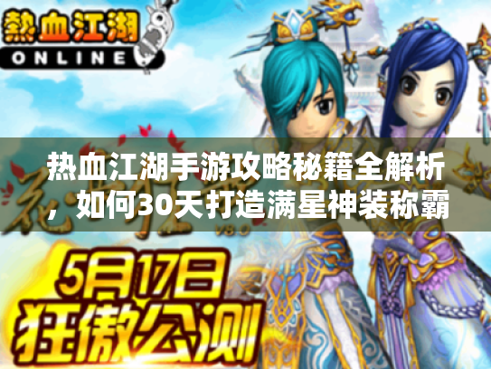 热血江湖手游攻略秘籍全解析,如何30天打造满星神装称霸江湖? 热血江湖手游攻略秘籍全解析,如何30天打造满星神装称霸江湖?