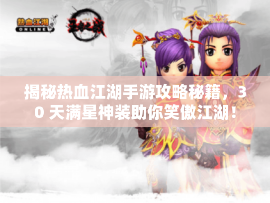 揭秘热血江湖手游攻略秘籍,30 天满星神装助你笑傲江湖! 揭秘热血江湖手游攻略秘籍,30 天满星神装助你笑傲江湖!