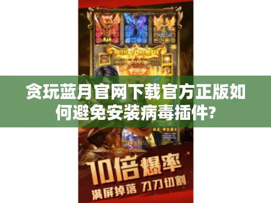 贪玩蓝月官网下载官方正版如何避免安装病毒插件? 贪玩蓝月官网下载官方正版如何避免安装病毒插件?