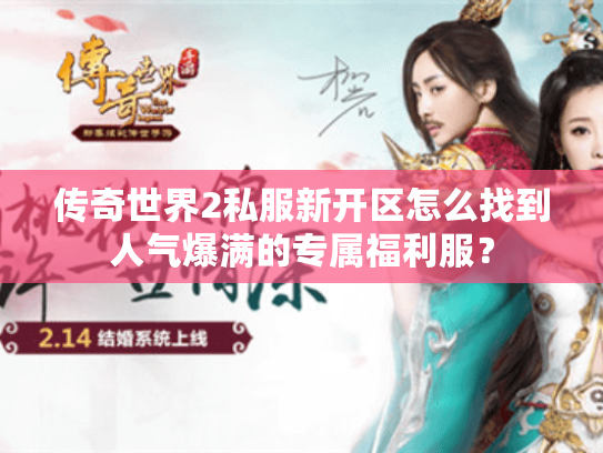 传奇世界2私服新开区怎么找到人气爆满的专属福利服? 传奇世界2私服新开区怎么找到人气爆满的专属福利服?