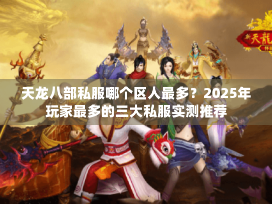 天龙八部私服哪个区人最多?2025年玩家最多的三大私服实测推荐 天龙八部私服哪个区人最多?2025年玩家最多的三大私服实测推荐