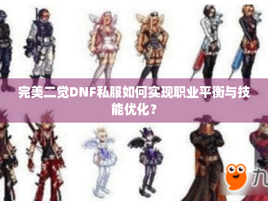 完美二觉DNF私服如何实现职业平衡与技能优化? 完美二觉DNF私服如何实现职业平衡与技能优化?