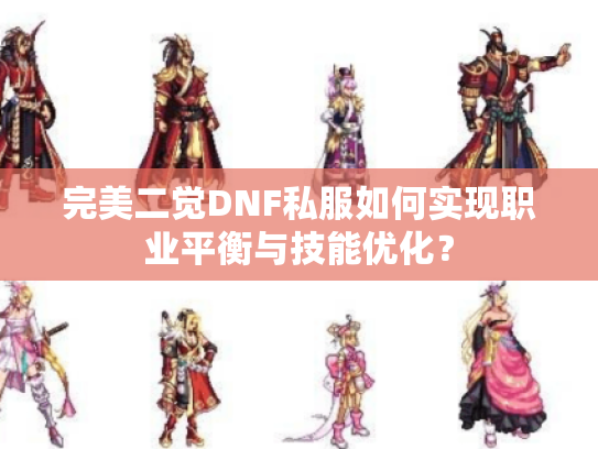 完美二觉DNF私服如何实现职业平衡与技能优化? 完美二觉DNF私服如何实现职业平衡与技能优化?