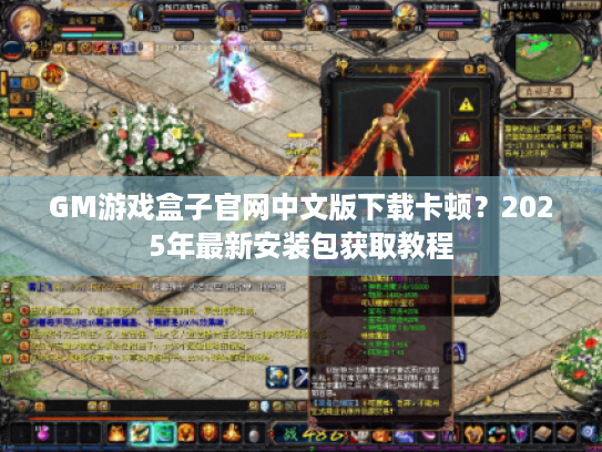 GM游戏盒子官网中文版下载卡顿?2025年最新安装包获取教程 GM游戏盒子官网中文版下载卡顿?2025年最新安装包获取教程