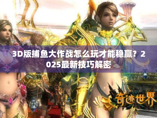 3D版捕鱼大作战怎么玩才能稳赢?2025最新技巧解密 3D版捕鱼大作战怎么玩才能稳赢?2025最新技巧解密