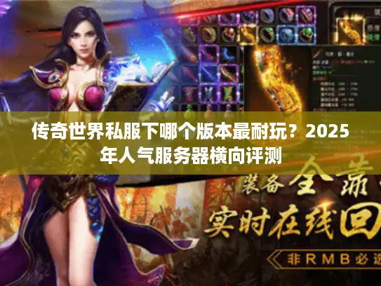 传奇世界私服下哪个版本最耐玩？2025年人气服务器横向评测