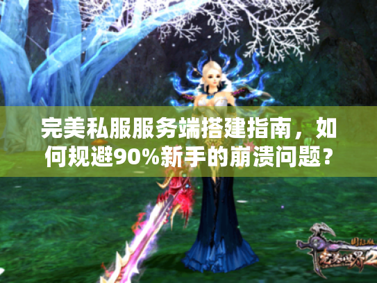 完美私服服务端搭建指南，如何规避90%新手的崩溃问题？
