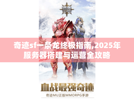 奇迹sf一条龙终极指南,2025年服务器搭建与运营全攻略 奇迹sf一条龙终极指南,2025年服务器搭建与运营全攻略