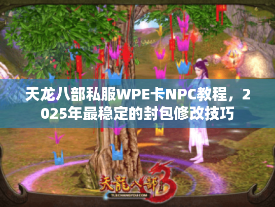 天龙八部私服WPE卡NPC教程,2025年最稳定的封包修改技巧 天龙八部私服WPE卡NPC教程,2025年最稳定的封包修改技巧