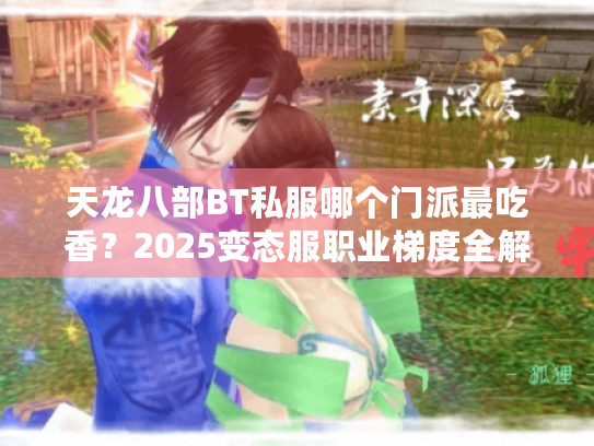 天龙八部BT私服哪个门派最吃香？2025变态服职业梯度全解析