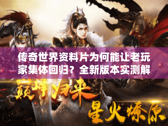 传奇世界资料片为何能让老玩家集体回归?全新版本实测解析 传奇世界资料片为何能让老玩家集体回归?全新版本实测解析