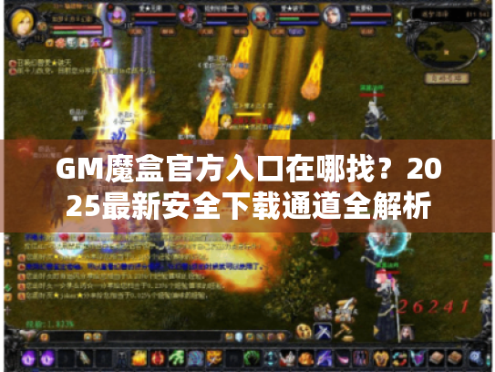 GM魔盒官方入口在哪找?2025最新安全下载通道全解析 GM魔盒官方入口在哪找?2025最新安全下载通道全解析