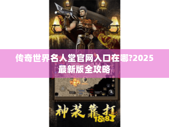 传奇世界名人堂官网入口在哪?2025最新版全攻略 传奇世界名人堂官网入口在哪?2025最新版全攻略