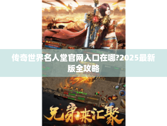 传奇世界名人堂官网入口在哪?2025最新版全攻略 传奇世界名人堂官网入口在哪?2025最新版全攻略