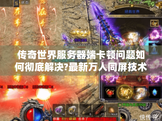 传奇世界服务器端卡顿问题如何彻底解决?最新万人同屏技术解析 传奇世界服务器端卡顿问题如何彻底解决?最新万人同屏技术解析