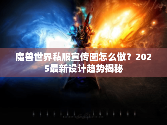 魔兽世界私服宣传图怎么做?2025最新设计趋势揭秘 魔兽世界私服宣传图怎么做?2025最新设计趋势揭秘