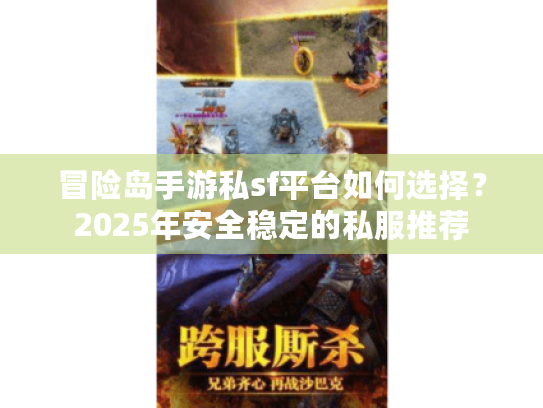 冒险岛手游私sf平台如何选择?2025年安全稳定的私服推荐 冒险岛手游私sf平台如何选择?2025年安全稳定的私服推荐