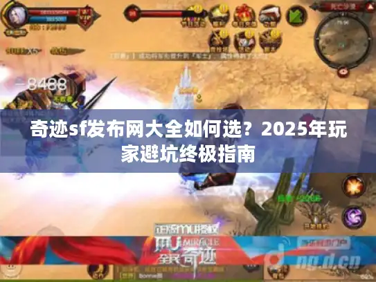 奇迹sf发布网大全如何选？2025年玩家避坑终极指南