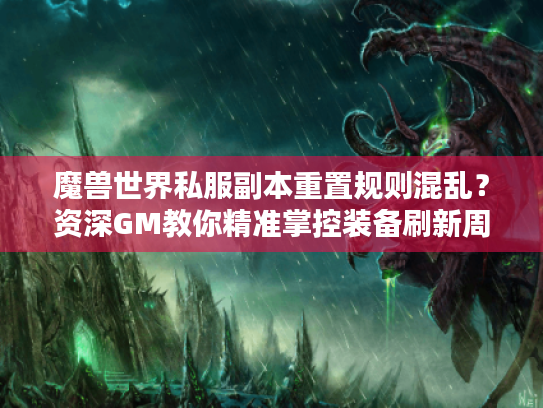 魔兽世界私服副本重置规则混乱?资深GM教你精准掌控装备刷新周期 魔兽世界私服副本重置规则混乱?资深GM教你精准掌控装备刷新周期