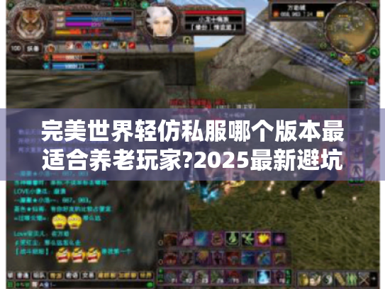 完美世界轻仿私服哪个版本最适合养老玩家?2025最新避坑指南 完美世界轻仿私服哪个版本最适合养老玩家?2025最新避坑指南
