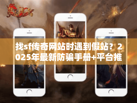 找sf传奇网站时遇到假站?2025年最新防骗手册+平台推荐 找sf传奇网站时遇到假站?2025年最新防骗手册+平台推荐