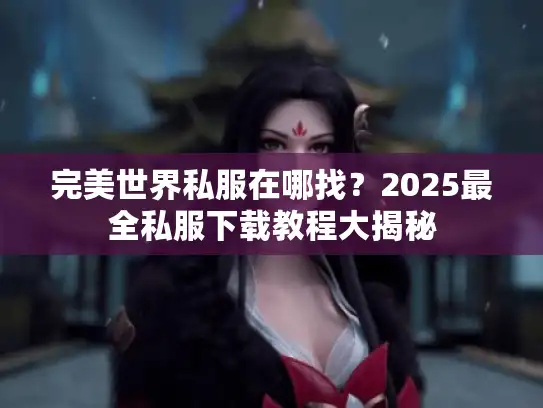 完美世界私服在哪找？2025最全私服下载教程大揭秘