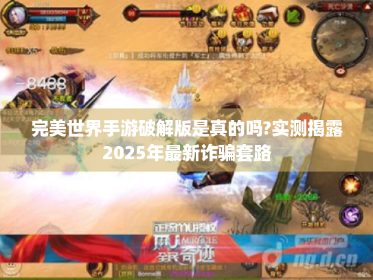 完美世界手游破解版是真的吗?实测揭露2025年最新诈骗套路 完美世界手游破解版是真的吗?实测揭露2025年最新诈骗套路
