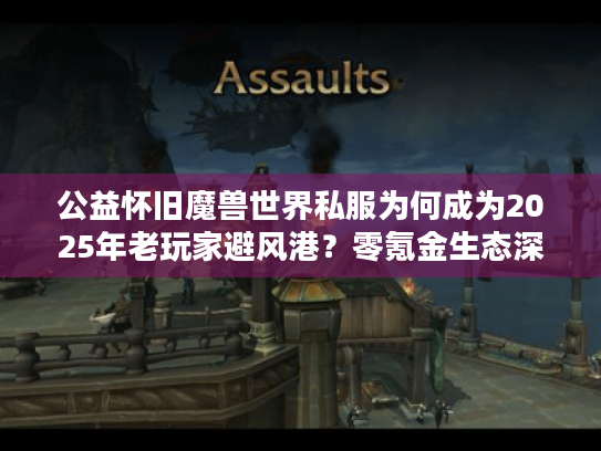 公益怀旧魔兽世界私服为何成为2025年老玩家避风港？零氪金生态深度解析
