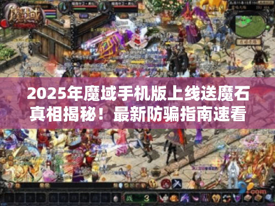 2025年魔域手机版上线送魔石真相揭秘！最新防骗指南速看