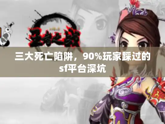 三大死亡陷阱，90%玩家踩过的sf平台深坑