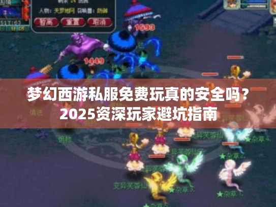 梦幻西游私服免费玩真的安全吗?2025资深玩家避坑指南 梦幻西游私服免费玩真的安全吗?2025资深玩家避坑指南