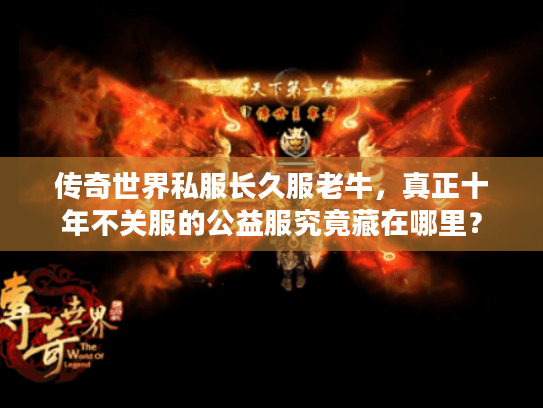 传奇世界私服长久服老牛,真正十年不关服的公益服究竟藏在哪里? 传奇世界私服长久服老牛,真正十年不关服的公益服究竟藏在哪里?