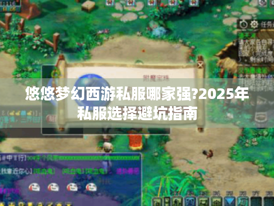 悠悠梦幻西游私服哪家强?2025年私服选择避坑指南 悠悠梦幻西游私服哪家强?2025年私服选择避坑指南