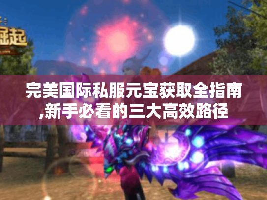 完美国际私服元宝获取全指南,新手必看的三大高效路径