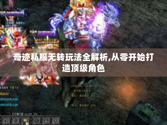 奇迹私服无转玩法全解析,从零开始打造顶级角色 奇迹私服无转玩法全解析,从零开始打造顶级角色