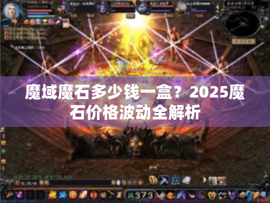 魔域魔石多少钱一盒?2025魔石价格波动全解析 魔域魔石多少钱一盒?2025魔石价格波动全解析