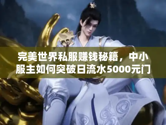 完美世界私服赚钱秘籍，中小服主如何突破日流水5000元门槛？