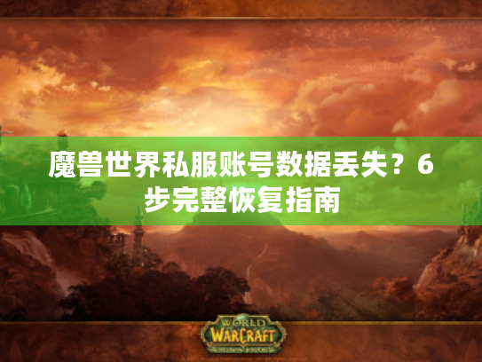 魔兽世界私服账号数据丢失?6步完整恢复指南 魔兽世界私服账号数据丢失?6步完整恢复指南