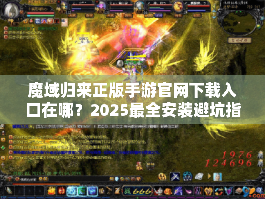魔域归来正版手游官网下载入口在哪?2025最全安装避坑指南 魔域归来正版手游官网下载入口在哪?2025最全安装避坑指南