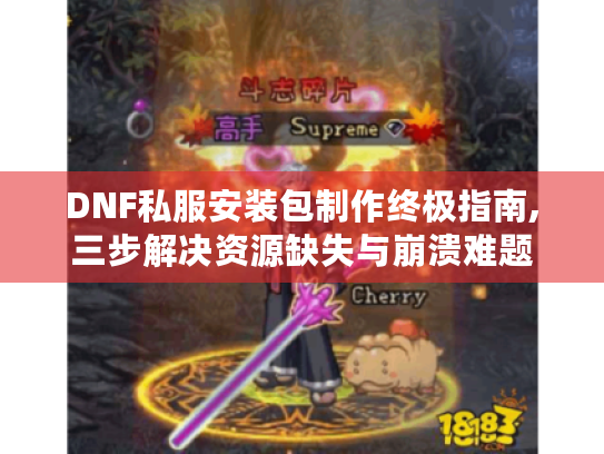 DNF私服安装包制作终极指南,三步解决资源缺失与崩溃难题 DNF私服安装包制作终极指南,三步解决资源缺失与崩溃难题