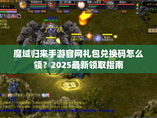 魔域归来手游官网礼包兑换码怎么领?2025最新领取指南 魔域归来手游官网礼包兑换码怎么领?2025最新领取指南