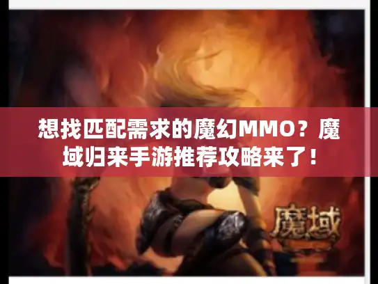 想找匹配需求的魔幻MMO?魔域归来手游推荐攻略来了! 想找匹配需求的魔幻MMO?魔域归来手游推荐攻略来了!