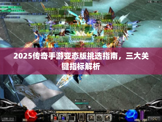 2025传奇手游变态版挑选指南，三大关键指标解析
