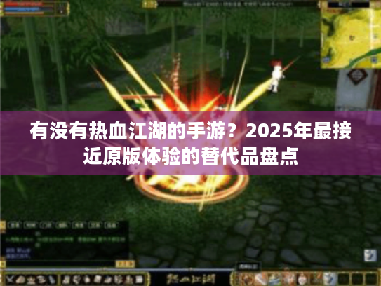 有没有热血江湖的手游?2025年最接近原版体验的替代品盘点 有没有热血江湖的手游?2025年最接近原版体验的替代品盘点