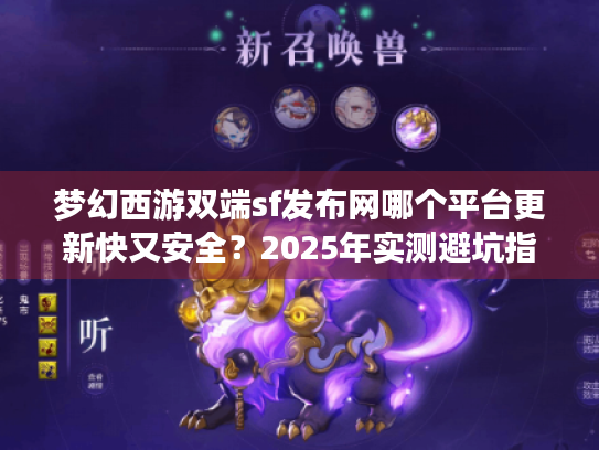 梦幻西游双端sf发布网哪个平台更新快又安全？2025年实测避坑指南