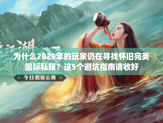 为什么2025年的玩家仍在寻找怀旧完美国际私服?这5个避坑指南请收好 为什么2025年的玩家仍在寻找怀旧完美国际私服?这5个避坑指南请收好