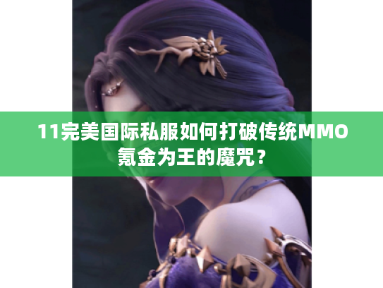 11完美国际私服如何打破传统MMO氪金为王的魔咒？