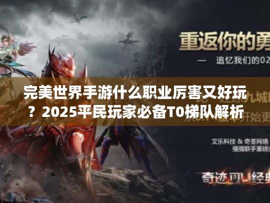 完美世界手游什么职业厉害又好玩?2025平民玩家必备T0梯队解析 完美世界手游什么职业厉害又好玩?2025平民玩家必备T0梯队解析