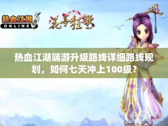 热血江湖端游升级路线详细路线规划,如何七天冲上100级? 热血江湖端游升级路线详细路线规划,如何七天冲上100级?